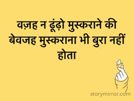 वज़ह न ढूंढ़ो मुस्कराने की
बेवजह मुस्कराना भी बुरा नहीं होता