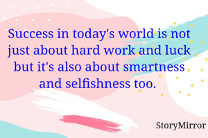 Success in today's world is not just about hard work and luck but it's also about smartness and selfishness too. 