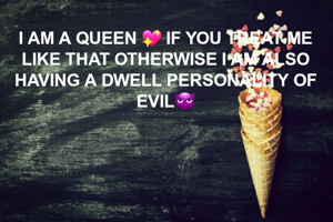 I AM A QUEEN 💖 IF YOU TREAT ME LIKE THAT OTHERWISE I AM ALSO HAVING A DWELL PERSONALITY OF EVIL😈