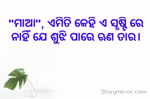 "ମାଆ", ଏମିତି କେହି ଏ ସୃଷ୍ଟି ରେ ନାହିଁ ଯେ ଶୁଝି ପାରେ ଋଣ ତାର।