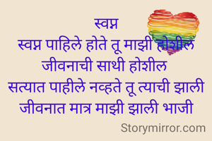 स्वप्न
स्वप्न पाहिले होते तू माझी होशील जीवनाची साथी होशील 
सत्यात पाहीले नव्हते तू त्याची झाली जीवनात मात्र माझी झाली भाजी
