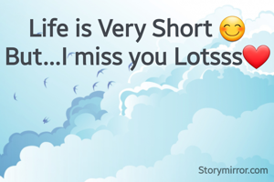 Life is Very Short 😊
But...I miss you Lotsss❤️