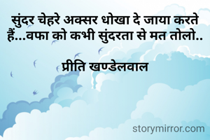 सुंदर चेहरे अक्सर धोखा दे जाया करते हैं...वफा को कभी सुंदरता से मत तोलो..

प्रीति खण्डेलवाल