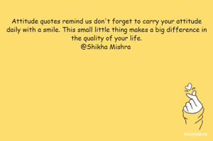Attitude quotes remind us don't forget to carry your attitude daily with a smile. This small little thing makes a big difference in the quality of your life.
@Shikha Mishra 