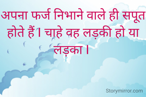 अपना फर्ज निभाने वाले ही सपूत होते हैं I चाहे वह लड़की हो या लड़का I 