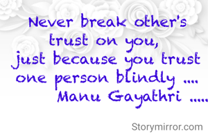 Never break other's trust on you, 
just because you trust one person blindly ....
       Manu Gayathri .....