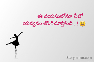          ఈ వయసులోనూ నీలో
యవ్వనం తొంగిచూస్తోంది ..! 😀