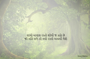 સાચો માણસ રસ્તો શોધી જ કાઢે છે
જો નહિ મળે તો નવો રસ્તો બનાવી લેશે