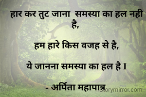 हार कर तुट जाना  समस्या का हल नही है, 
  
हम हारे किस वजह से है,
     
 ये जानना समस्या का हल है I 

- अर्पिता महापात्र 
