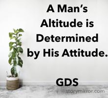 A Man’s 
Altitude is 
Determined 
by His Attitude.  
                             GDS