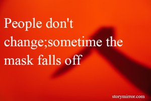 People don't change;sometime the mask falls off