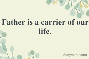 Father is a carrier of our life.