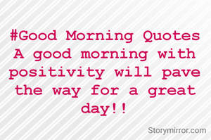 #Good Morning Quotes
A good morning with positivity will pave the way for a great day!!