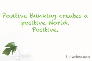 Positive thinking creates a positive World.
Positive.