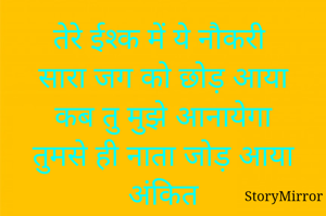 तेरे ईश्क में ये नौकरी
सारा जग को छोड़ आया
कब तु मुझे आनायेगा
तुमसे ही नाता जोड़ आया
अंकित