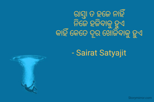 ରାସ୍ତା ତ ହଜେ ନାହିଁ
ନିଜେ ହଜିବାକୁ ହୁଏ
କାହିଁ କେତେ ଦୂର ଖୋଜିବାକୁ ହୁଏ
     
- Sairat Satyajit