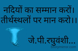 नदियों का सम्मान करों।
तीर्थस्थलों पर मान करो।।

            जे.पी.रघुवंशी...