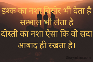 इश्क का नशा बिखेर भी देता है सम्भाल भी लेता है
दोस्ती का नशा ऐसा कि वो सदा आबाद ही रखता है।