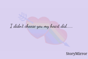 I didn't choose you my heart did...... 