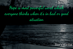 Hope is most powerful word which everyone thinks when it's in bad or good situation