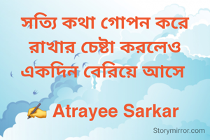 সত্যি কথা গোপন করে রাখার চেষ্টা করলেও একদিন বেরিয়ে আসে 

✍️ Atrayee Sarkar 