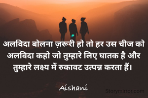 अलविदा बोलना ज़रूरी हो तो हर उस चीज को अलविदा कहो जो तुम्हारे लिए घातक है और तुम्हारे लक्ष्य में रुकावट उत्पन्न करता हैं। 

Aishani