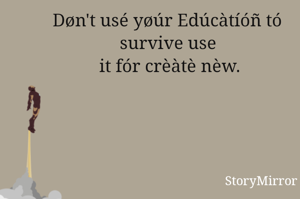 Døn't usé yøúr Edúcàtíóñ tó 
survive use 
it fór crèàtè nèw.