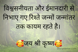 विश्वसनीयता और ईमानदारी से निभाए गए रिश्ते जन्मों जन्मांतर तक कायम रहते है। 

🥰जय श्री कृष्ण🥰