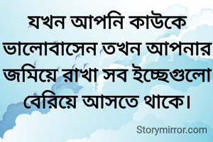 যখন আপনি কাউকে ভালোবাসেন তখন আপনার জমিয়ে রাখা সব ইচ্ছেগুলো বেরিয়ে আসতে থাকে।