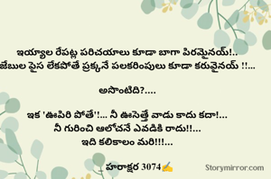 ఇయ్యాల రేపట్ల పరిచయాలు కూడా బాగా పిరమైనయ్!..
జేబుల పైస లేకపోతే ప్రక్కనే పలకరింపులు కూడా కరువైనయ్ !!...

అసొంటిది?....

ఇక 'ఊపిరి పోతే'!... నీ ఊసెత్తే వాడు కాదు కదా!...
నీ గురించి ఆలోచనే ఎవడికి రాదు!!...
ఇది కలికాలం మరి!!!...

       _ హరాక్షర 3074✍️