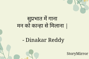 सुप्रभात में गाना
मन को कान्हा से मिलाना |

- Dinakar Reddy