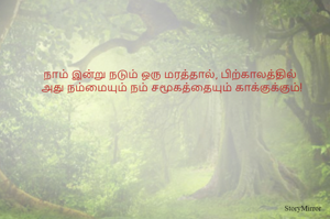 நாம் இன்று நடும் ஒரு மரத்தால், பிற்காலத்தில் 
அது நம்மையும் நம் சமூகத்தையும் காக்குக்கும்!