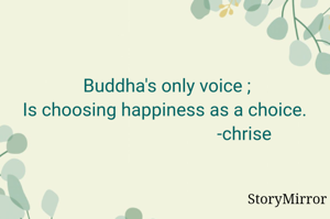 Buddha's only voice 
Is choosing happiness as a choice