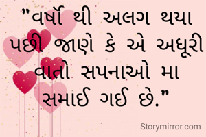 "વર્ષૉ થી અલગ‌ થયા પછી જાણે કે એ અધૂરી વાતો સપનાઓ મા સમાઈ ગઈ છે."