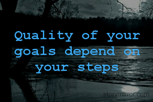 Quality of your goals depend on your steps