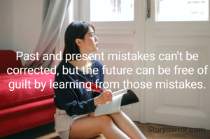 Past and present mistakes can't be corrected, but the future can be free of guilt by learning from those mistakes.



