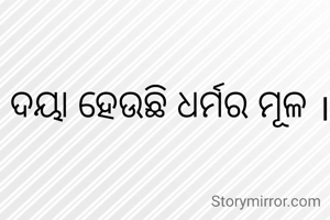 ଦୟା ହେଉଛି ଧର୍ମର ମୂଳ ।