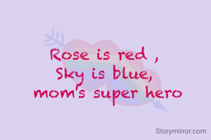 Rose is red , 
Sky is blue, 
mom's super hero