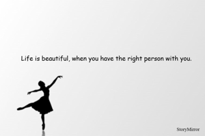 Life is beautiful, when you have the right person with you.