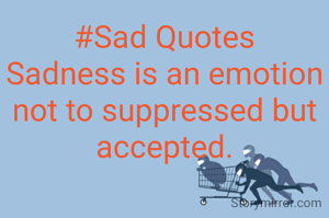 #Sad Quotes
Sadness is an emotion not to suppressed but accepted.