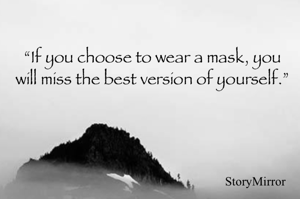 “If you choose to wear a mask, you will miss the best version of yourself.”