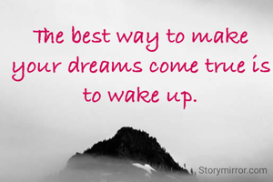 The best way to make your dreams come true is to wake up.