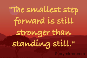 "The smallest step forward is still stronger than standing still."