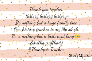 Thank you teacher
History history history
Its nothing but a huge family tree
Our history teacher is mr Mp singh
He is nothing but a historical king👑
-Saritha pudthado 
#Thankyou Teacher
