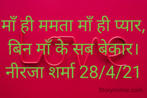 माँ ही ममता माँ ही प्यार, बिन माँ के सब बेकार।
नीरजा शर्मा 28/4/21
