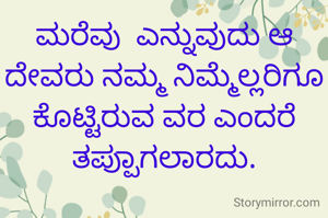 ಮರೆವು  ಎನ್ನುವುದು ಆ ದೇವರು ನಮ್ಮ ನಿಮ್ಮೆಲ್ಲರಿಗೂ ಕೊಟ್ಟಿರುವ ವರ ಎಂದರೆ ತಪ್ಪುಾಗಲಾರದು.