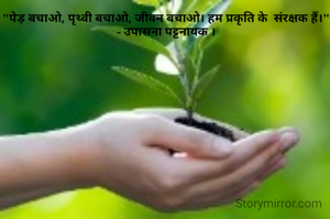 "पेड़ बचाओ, पृथ्वी बचाओ, जीवन बचाओ। हम प्रकृति के  संरक्षक हैं।"
- उपासना पट्टनायक ।