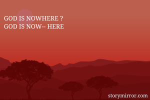 GOD IS NOWHERE ?
GOD IS NOW-- HERE