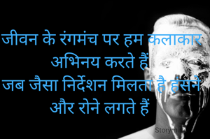 जीवन के रंगमंच पर हम कलाकार अभिनय करते हैं 
जब जैसा निर्देशन मिलता है हंसने और रोने लगते हैं 