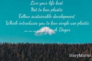 Live your life best 
Not to ban plastic 
Follow sustainable development 
Which introduces you to ban single use plastic 